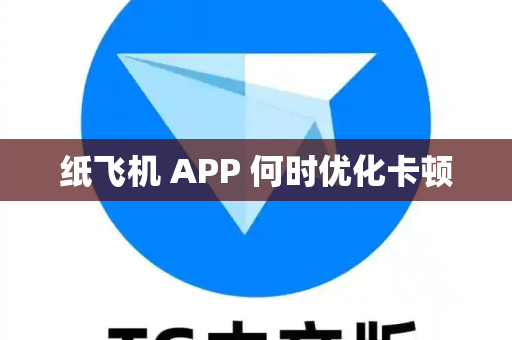 纸飞机 APP 何时优化卡顿