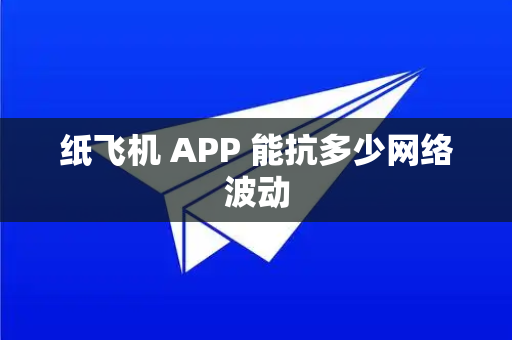纸飞机 APP 能抗多少网络波动