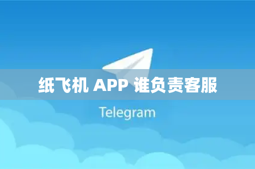 纸飞机 APP 谁负责客服
