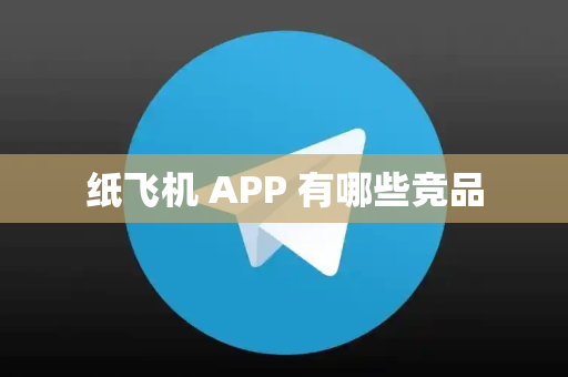 纸飞机 APP 有哪些竞品