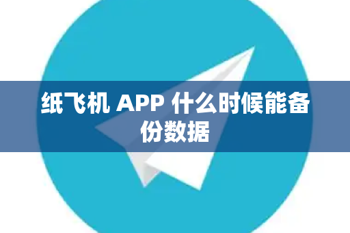 纸飞机 APP 什么时候能备份数据