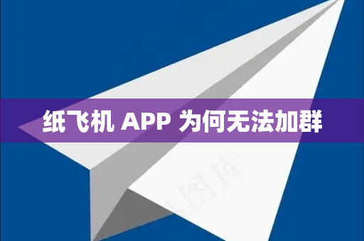 纸飞机 APP 为何无法加群