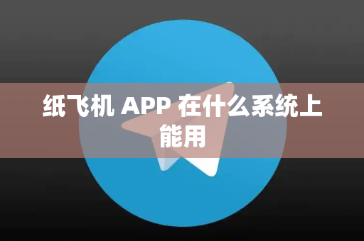 纸飞机 APP 在什么系统上能用