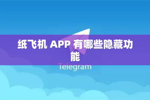 纸飞机 APP 有哪些隐藏功能