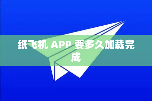 纸飞机 APP 要多久加载完成