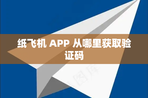 纸飞机 APP 从哪里获取验证码