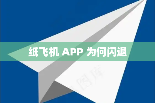 纸飞机 APP 为何闪退