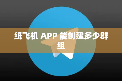 纸飞机 APP 能创建多少群组