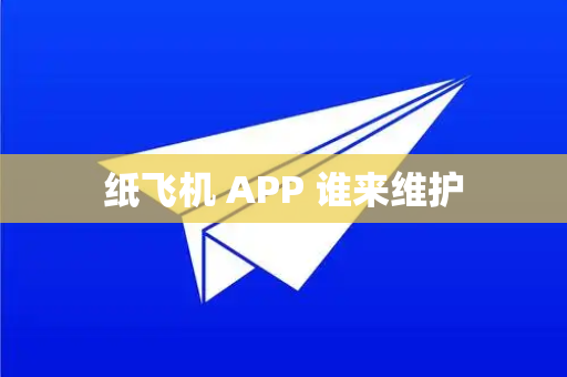 纸飞机 APP 谁来维护