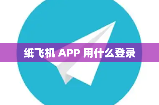 纸飞机 APP 用什么登录