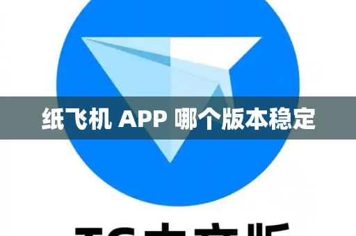 纸飞机 APP 哪个版本稳定