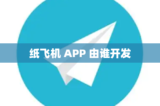 纸飞机 APP 由谁开发