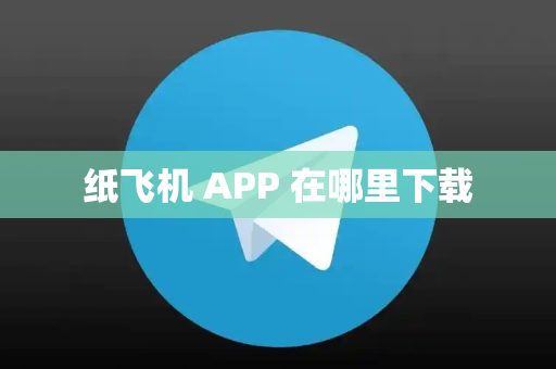 纸飞机 APP 在哪里下载