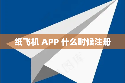 纸飞机 APP 什么时候注册