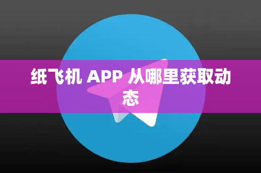 纸飞机 APP 从哪里获取动态