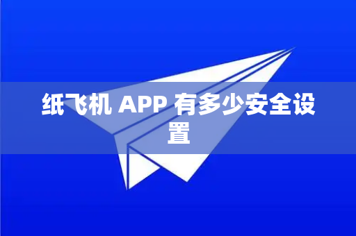 纸飞机 APP 有多少安全设置